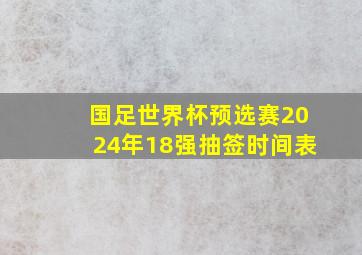 国足世界杯预选赛2024年18强抽签时间表