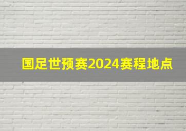 国足世预赛2024赛程地点