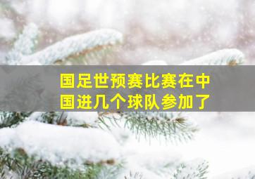 国足世预赛比赛在中国进几个球队参加了