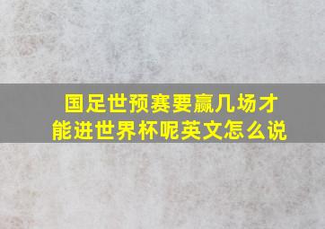 国足世预赛要赢几场才能进世界杯呢英文怎么说