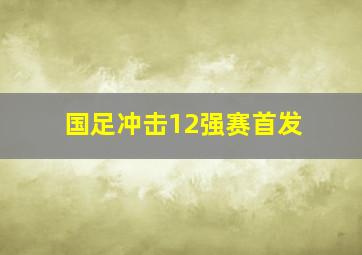 国足冲击12强赛首发