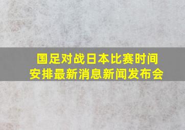 国足对战日本比赛时间安排最新消息新闻发布会