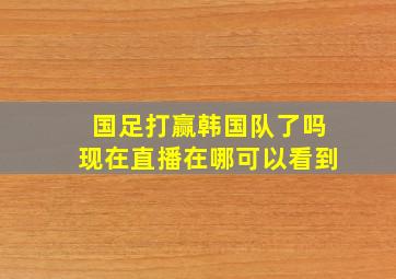 国足打赢韩国队了吗现在直播在哪可以看到