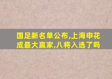 国足新名单公布,上海申花成最大赢家,八将入选了吗