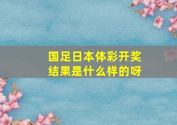 国足日本体彩开奖结果是什么样的呀