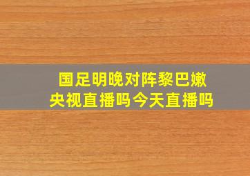 国足明晚对阵黎巴嫩央视直播吗今天直播吗