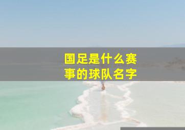 国足是什么赛事的球队名字