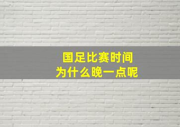 国足比赛时间为什么晚一点呢