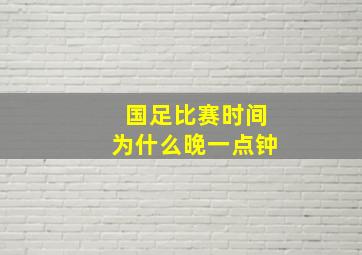 国足比赛时间为什么晚一点钟