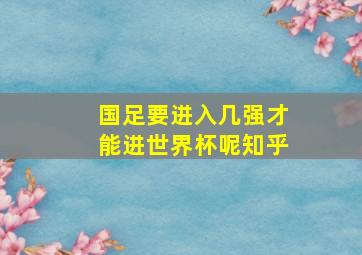 国足要进入几强才能进世界杯呢知乎