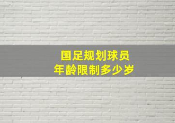 国足规划球员年龄限制多少岁