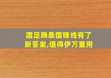 国足踢泰国锋线有了新答案,值得伊万重用