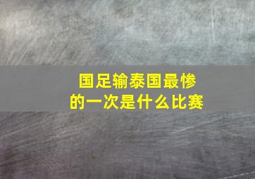 国足输泰国最惨的一次是什么比赛