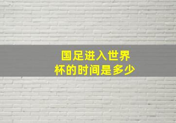 国足进入世界杯的时间是多少