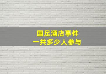 国足酒店事件一共多少人参与