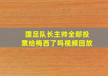 国足队长主帅全部投票给梅西了吗视频回放