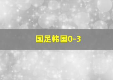 国足韩国0-3