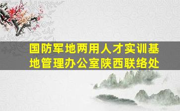 国防军地两用人才实训基地管理办公室陕西联络处