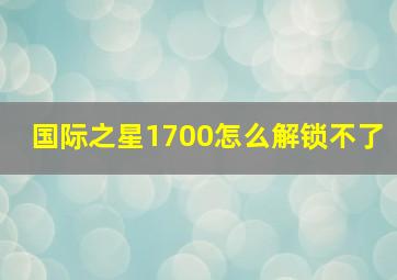 国际之星1700怎么解锁不了