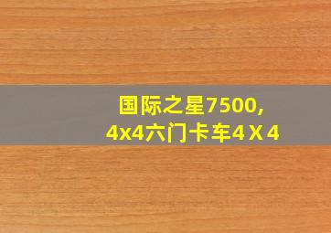 国际之星7500,4x4六门卡车4Ⅹ4