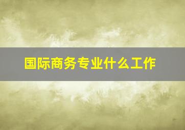 国际商务专业什么工作