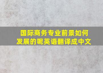 国际商务专业前景如何发展的呢英语翻译成中文