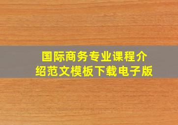 国际商务专业课程介绍范文模板下载电子版