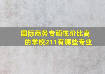 国际商务专硕性价比高的学校211有哪些专业