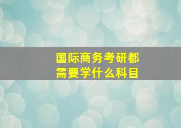 国际商务考研都需要学什么科目