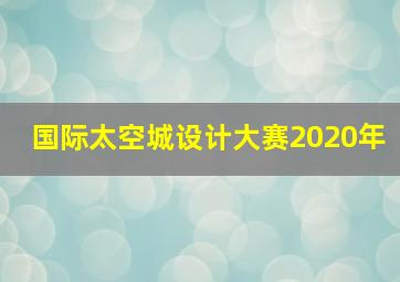 国际太空城设计大赛2020年