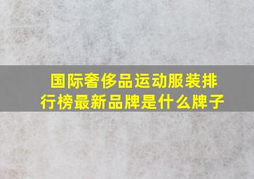 国际奢侈品运动服装排行榜最新品牌是什么牌子