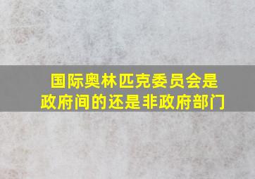 国际奥林匹克委员会是政府间的还是非政府部门