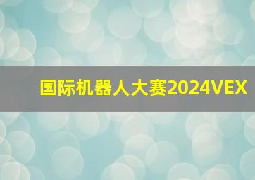 国际机器人大赛2024VEX