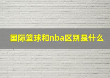 国际篮球和nba区别是什么