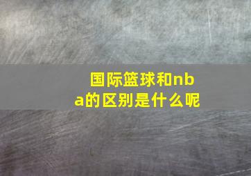 国际篮球和nba的区别是什么呢