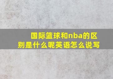 国际篮球和nba的区别是什么呢英语怎么说写