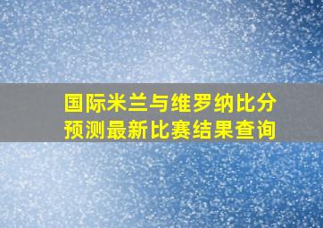 国际米兰与维罗纳比分预测最新比赛结果查询