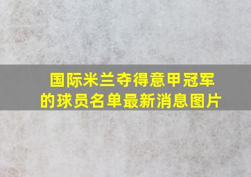 国际米兰夺得意甲冠军的球员名单最新消息图片