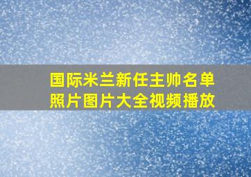 国际米兰新任主帅名单照片图片大全视频播放