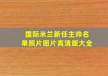 国际米兰新任主帅名单照片图片高清版大全