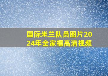 国际米兰队员图片2024年全家福高清视频