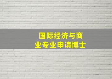 国际经济与商业专业申请博士