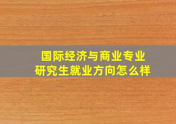 国际经济与商业专业研究生就业方向怎么样