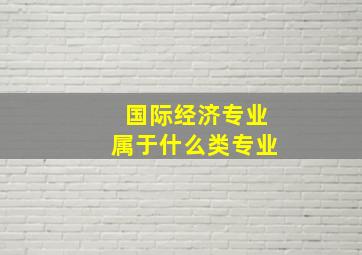 国际经济专业属于什么类专业