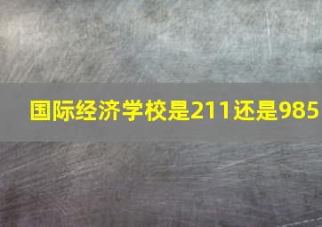 国际经济学校是211还是985