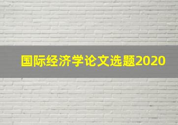 国际经济学论文选题2020