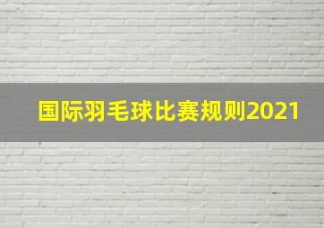 国际羽毛球比赛规则2021