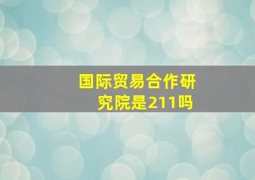 国际贸易合作研究院是211吗