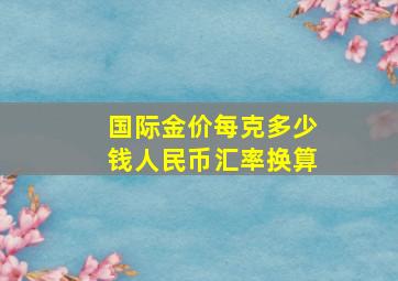 国际金价每克多少钱人民币汇率换算