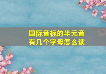 国际音标的半元音有几个字母怎么读